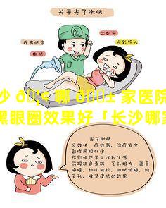 长沙 🦢 哪 🐱 家医院打玻尿酸去黑眼圈效果好「长沙哪家医院做眼袋手术做得好」